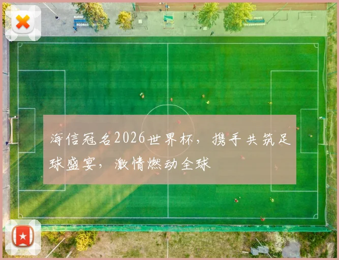 海信冠名2026世界杯，携手共筑足球盛宴，激情燃动全球