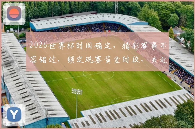 2026世界杯时间确定，精彩赛事不容错过，锁定观赛黄金时段，共赴足球盛宴