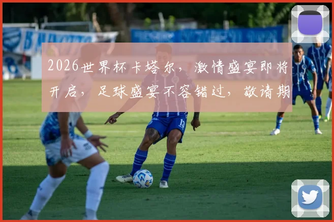 2026世界杯卡塔尔，激情盛宴即将开启，足球盛宴不容错过，敬请期待