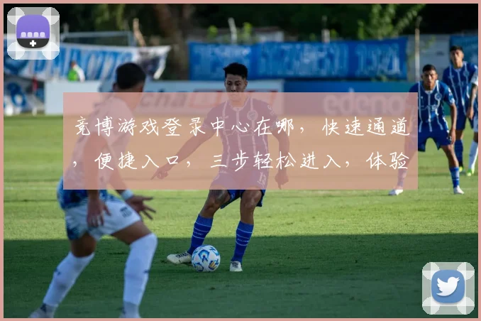 竞博游戏登录中心在哪，快速通道，便捷入口，三步轻松进入，体验极致乐趣，
