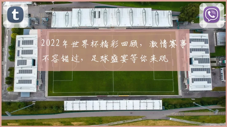 2022年世界杯精彩回顾，激情赛事不容错过，足球盛宴等你来观