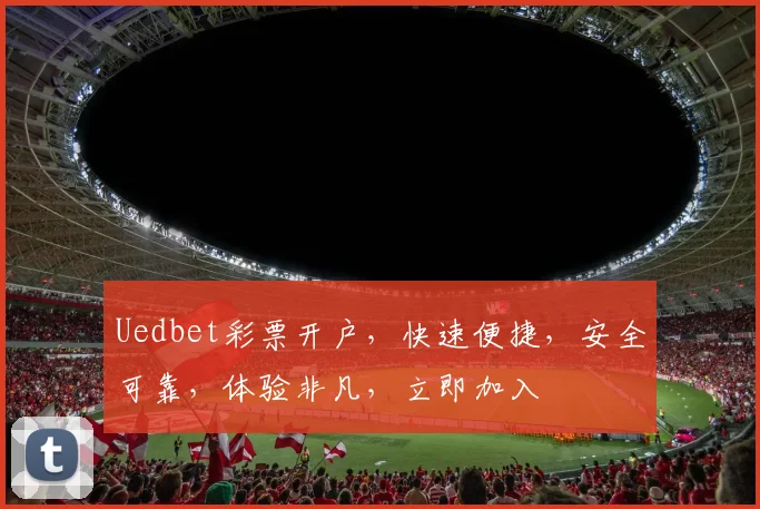 Uedbet彩票开户，快速便捷，安全可靠，体验非凡，立即加入