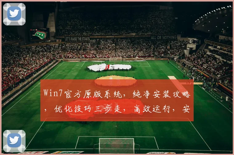 Win7官方原版系统，纯净安装攻略，优化技巧三步走，高效运行，安全无忧，必备攻略，轻松上手